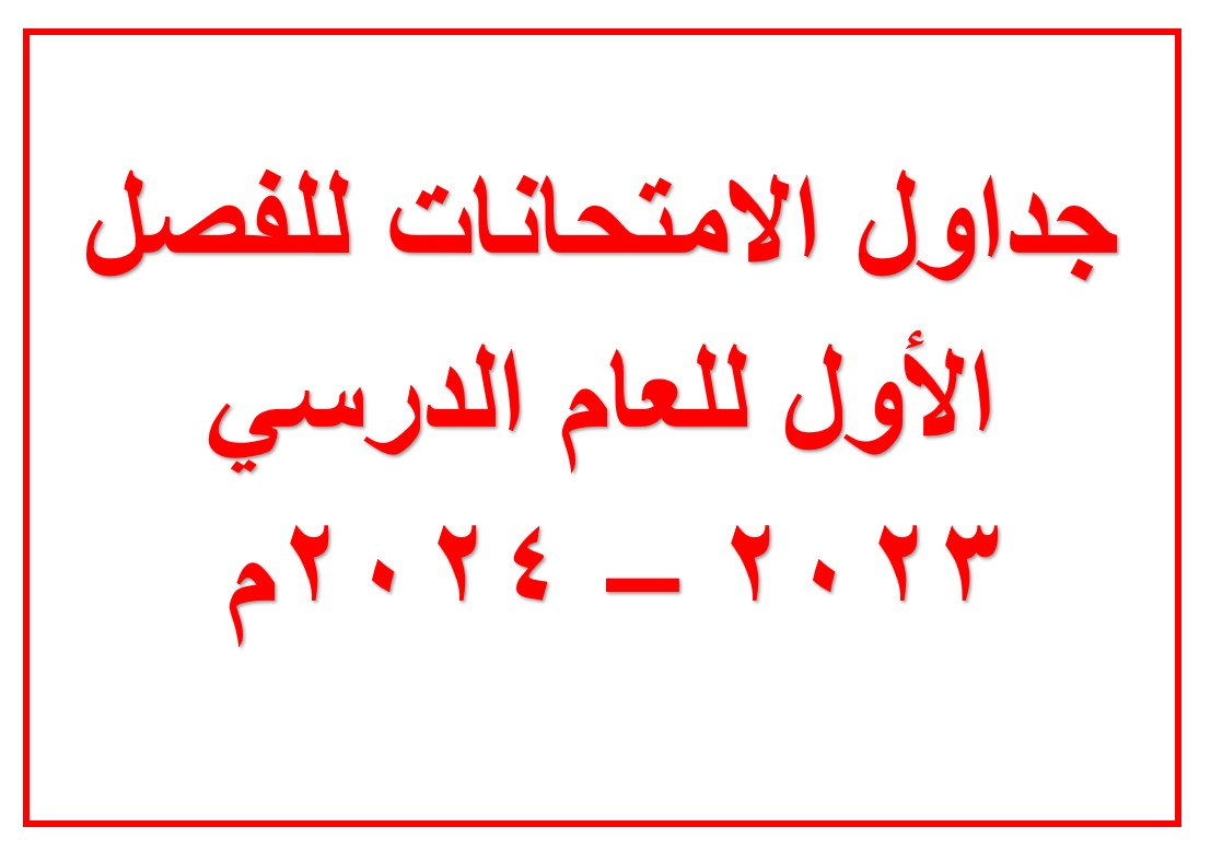 جداول الامتحانات للفصل الدراسي الأول للعام الدراسي 2023 - 2024 م